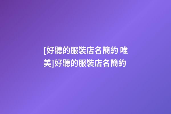 [好聽的服裝店名簡約 唯美]好聽的服裝店名簡約-第1張-店鋪起名-玄機派